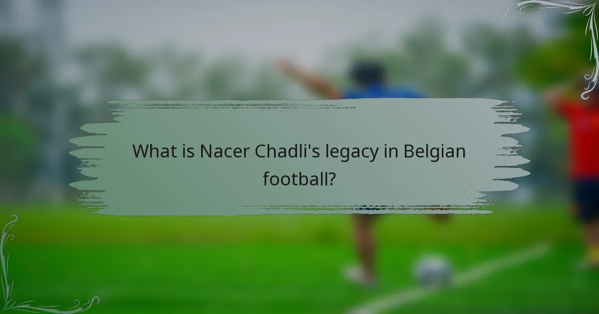 What is Nacer Chadli's legacy in Belgian football?